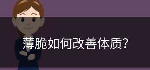 薄脆如何改善体质？(薄脆是什么东西)